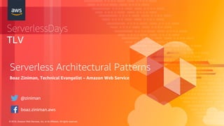 © 2018, Amazon Web Services, Inc. or its Affiliates. All rights reserved.
ServerlessDays
TLV
Serverless Architectural Patterns
Boaz Ziniman, Technical Evangelist – Amazon Web Service
@ziniman
boaz.ziniman.aws
 