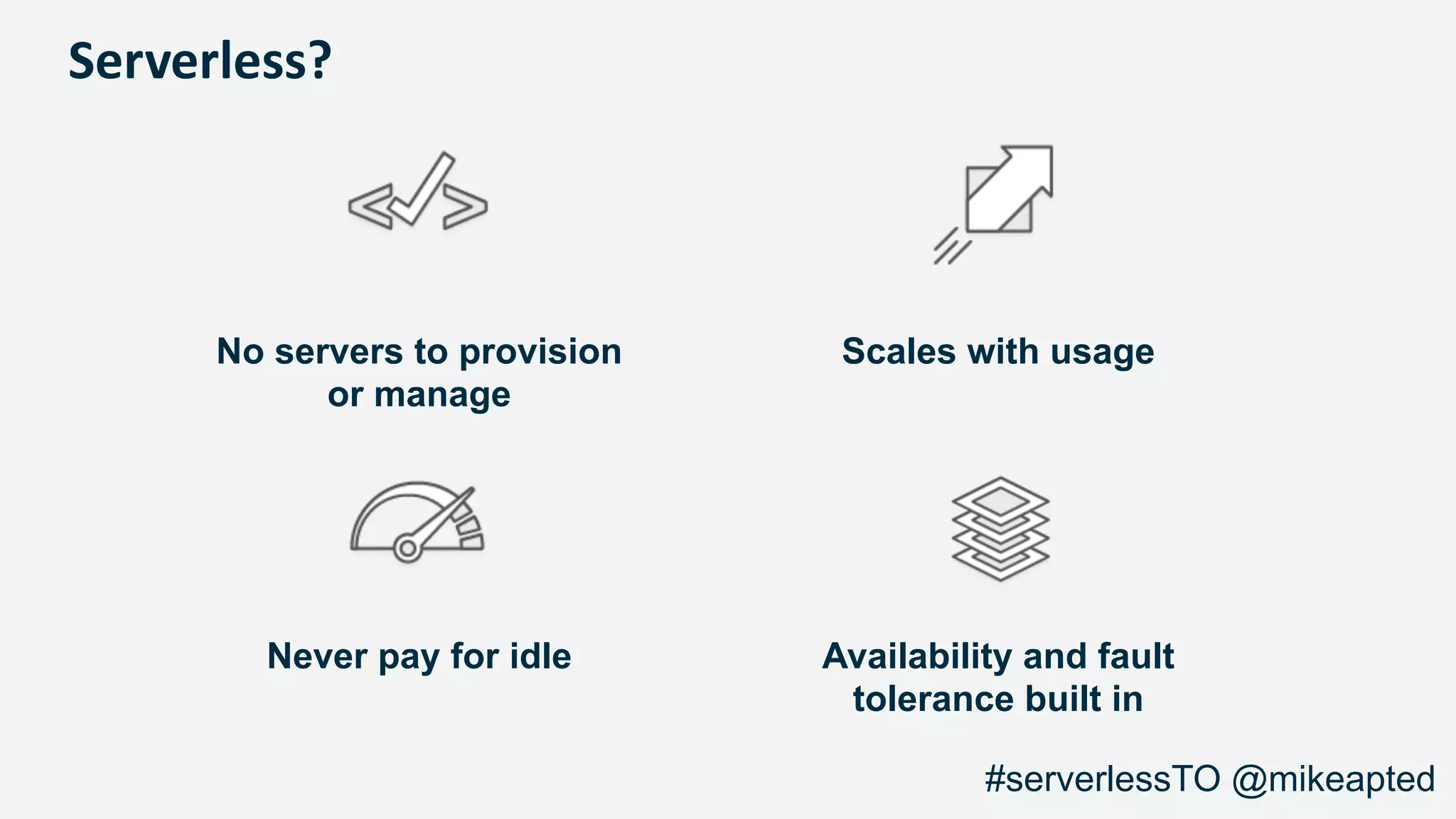 Serverless?
No servers to provision
or manage
Scales with usage
Never pay for idle Availability and fault
tolerance built in
#serverlessTO @mikeapted
 