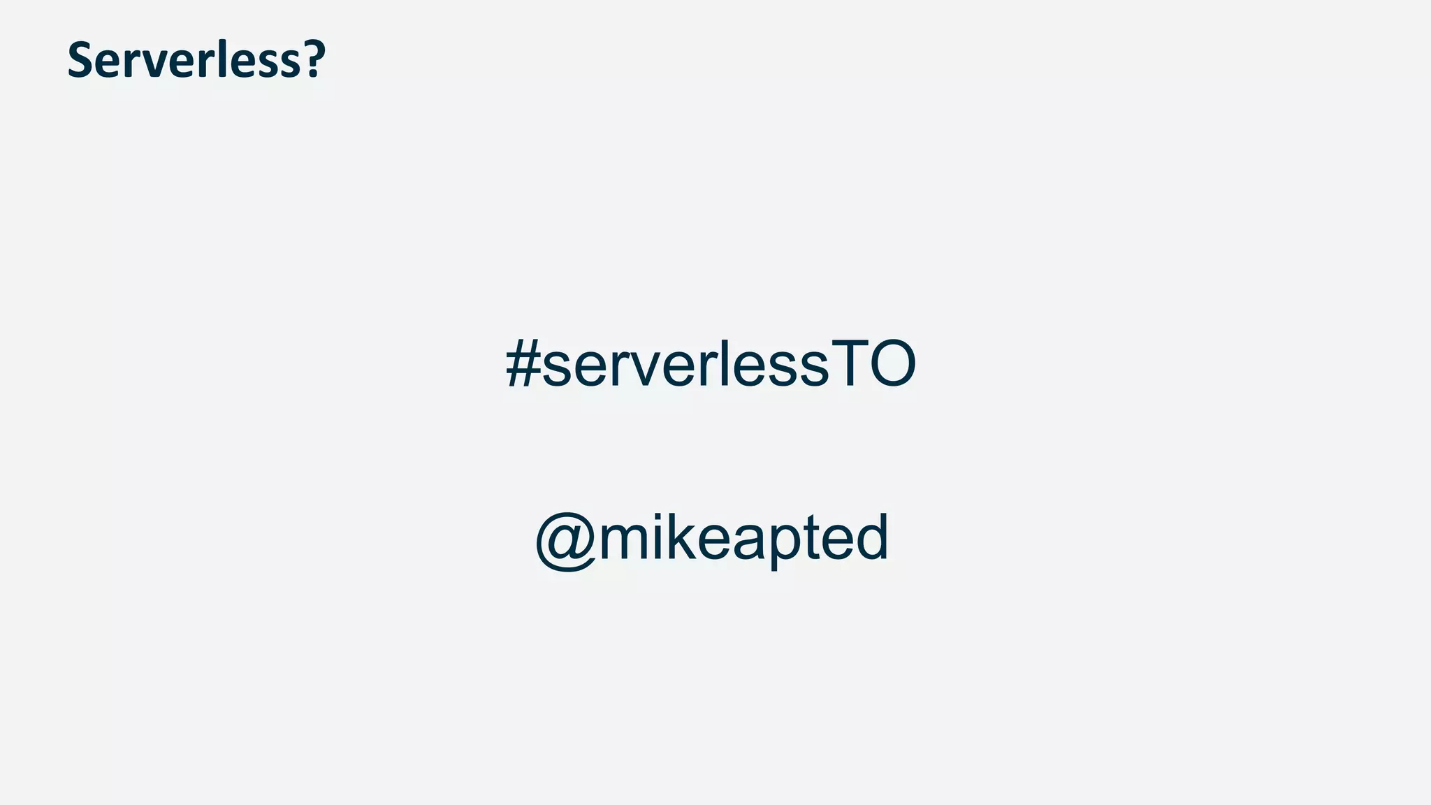 Serverless?
#serverlessTO
@mikeapted
 