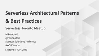 Mike Apted
@mikeapted
Startup Solutions Architect
AWS Canada
Serverless Architectural Patterns
& Best Practices
Serverless Toronto Meetup
September 12th, 2019
 