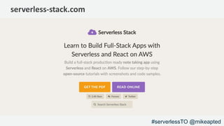 serverless-stack.com
#serverlessTO @mikeapted
 