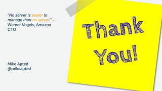 Mike Apted
@mikeapted
“No server is easier to
manage than no server.” -
Werner Vogels, Amazon
CTO
 