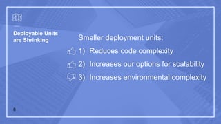Deployable Units
are Shrinking Smaller deployment units:
1) Reduces code complexity
2) Increases our options for scalability
3) Increases environmental complexity
8
 