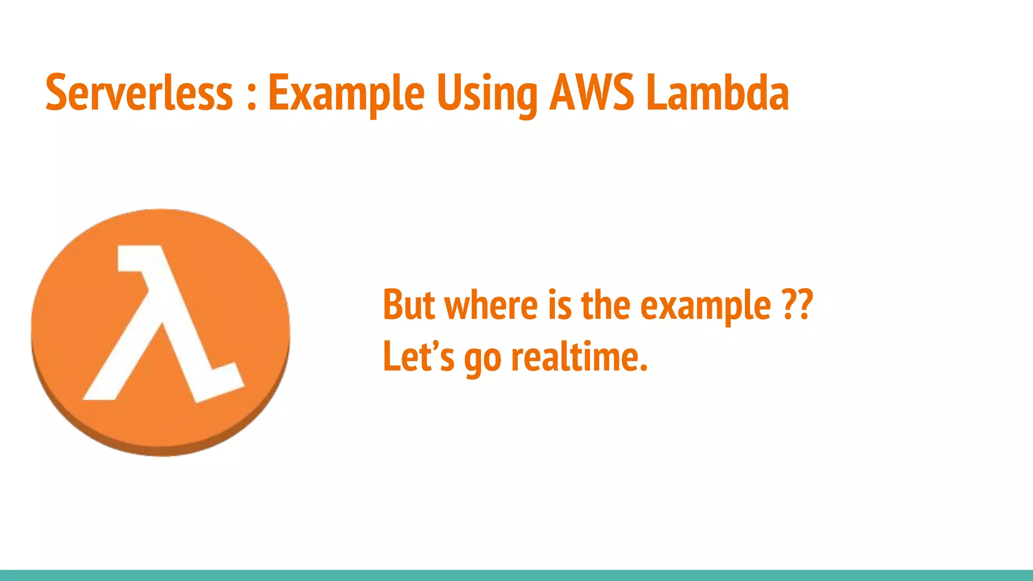 Serverless : Example Using AWS Lambda
But where is the example ??
Let’s go realtime.
 