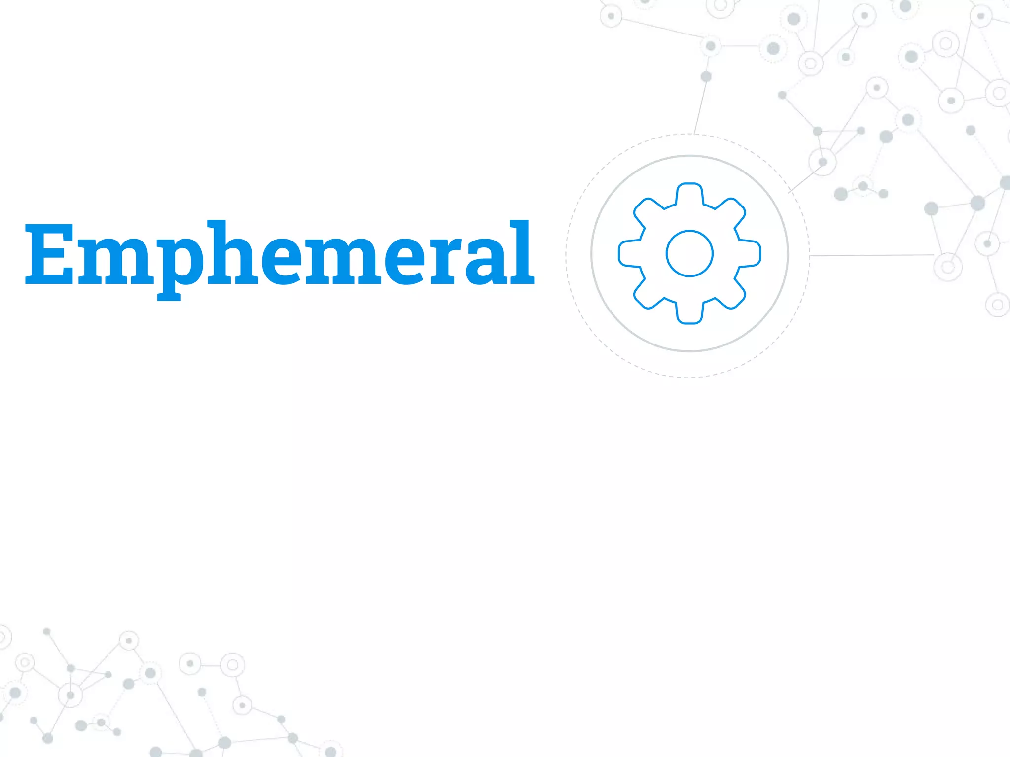 Emphemeral
 