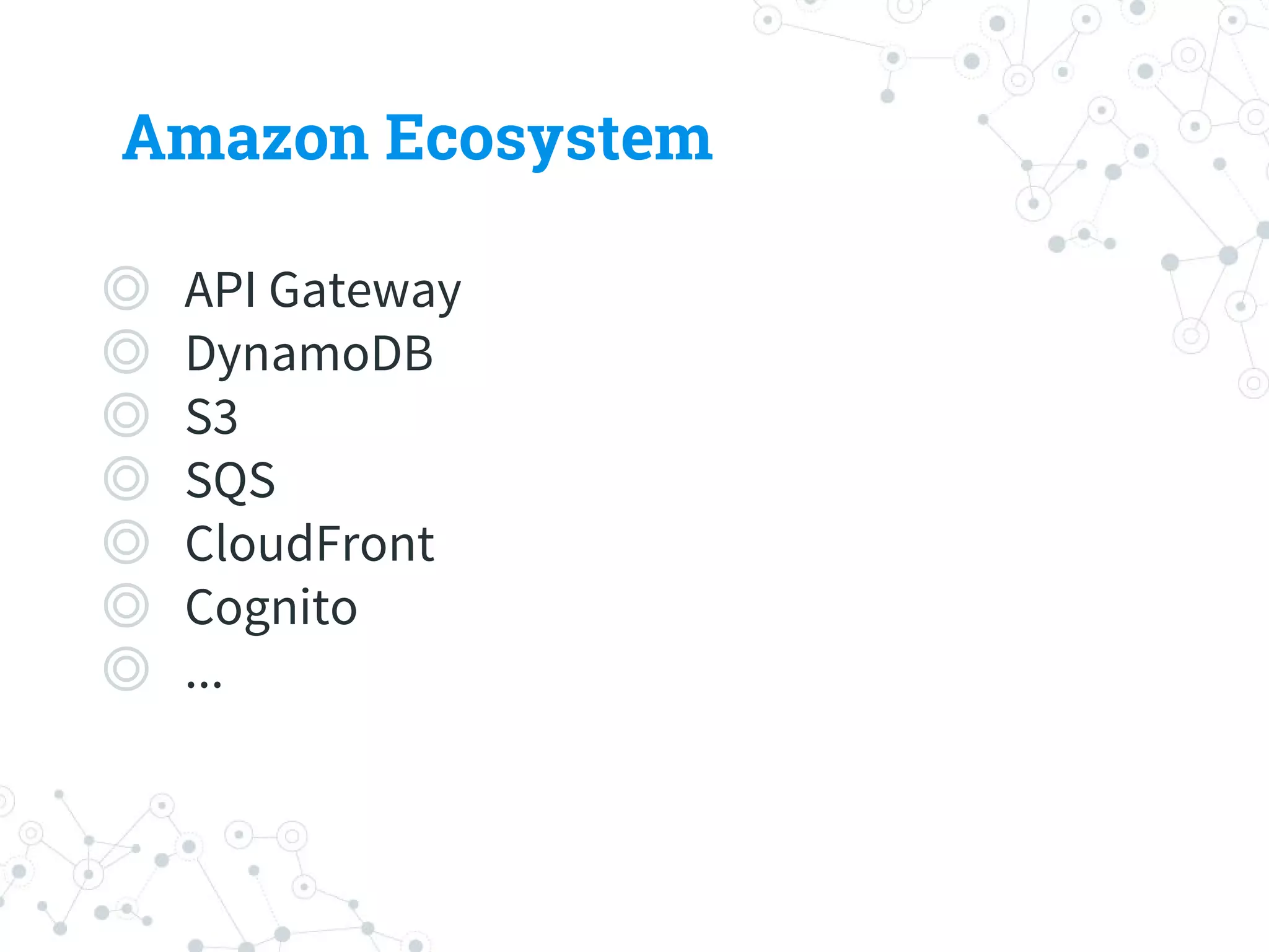 Amazon Ecosystem
◎API Gateway
◎DynamoDB
◎S3
◎SQS
◎CloudFront
◎Cognito
◎...
 