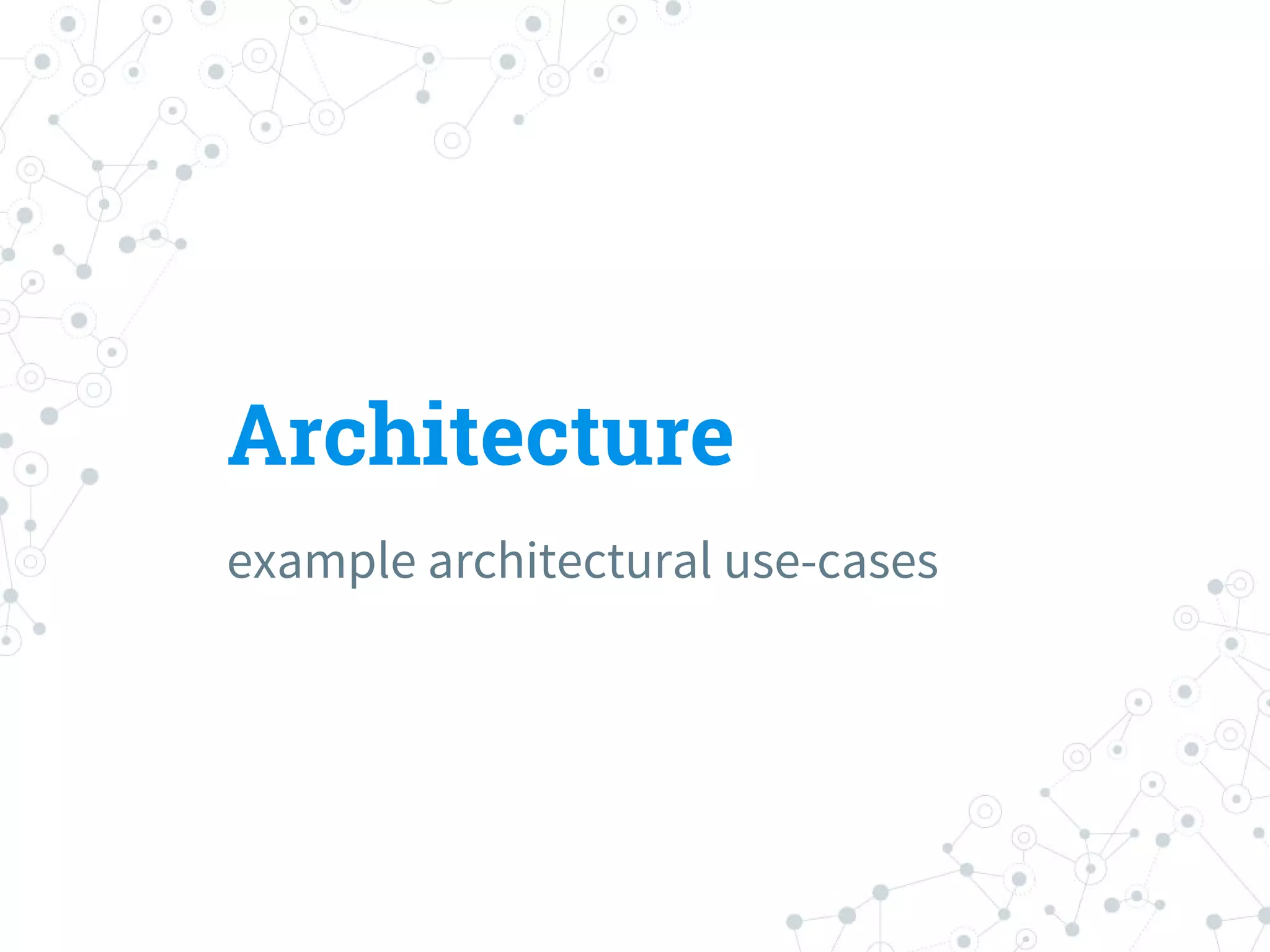 Architecture
example architectural use-cases
 