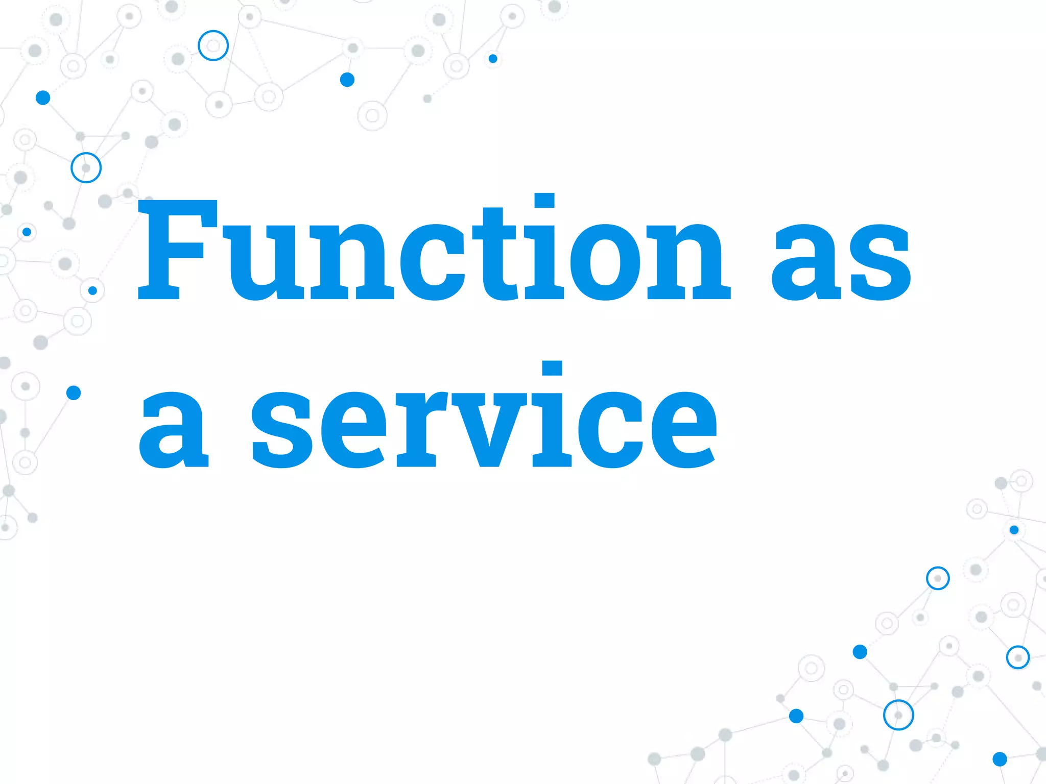 Function as
a service
 