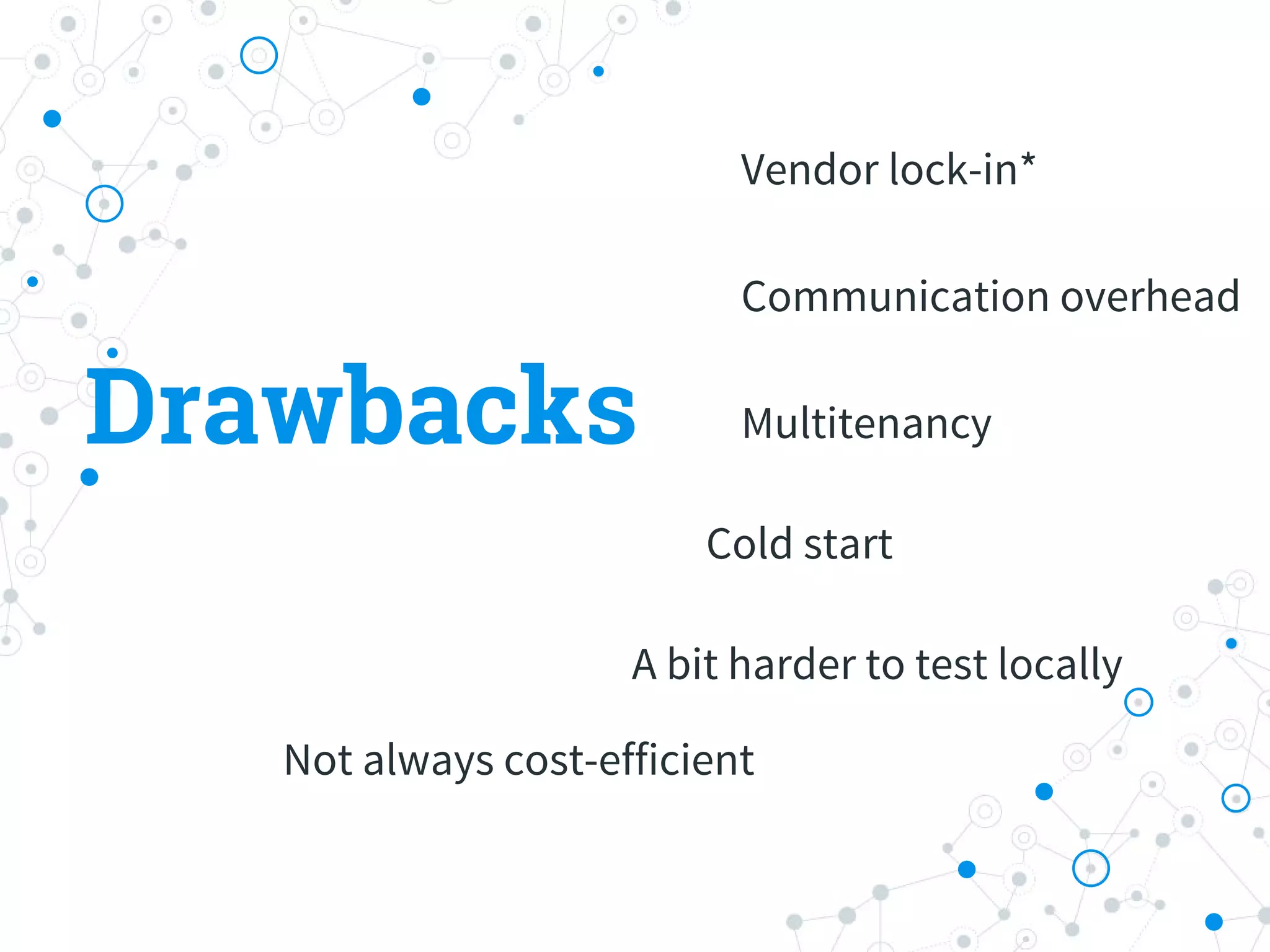 Drawbacks
Vendor lock-in*
Multitenancy
A bit harder to test locally
Communication overhead
Cold start
Not always cost-efficient
 