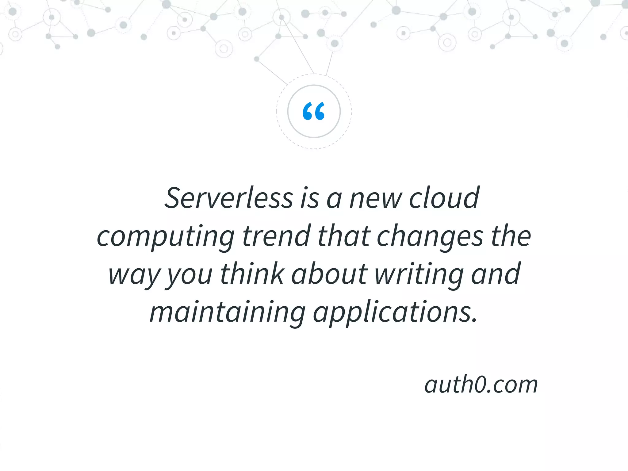 “
Serverless is a new cloud
computing trend that changes the
way you think about writing and
maintaining applications.
auth0.com
 