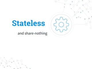 Stateless
and share-nothing
 