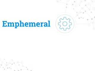 Emphemeral
 