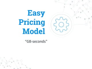 Easy
Pricing
Model
“GB-seconds”
 