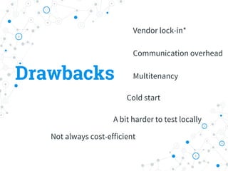 Drawbacks
Vendor lock-in*
Multitenancy
A bit harder to test locally
Communication overhead
Cold start
Not always cost-efficient
 