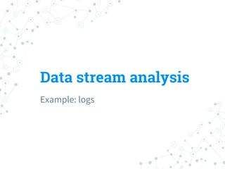 Data stream analysis
Example: logs
 