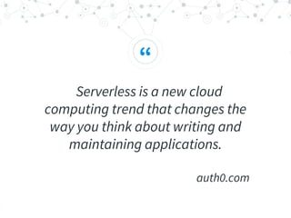 “
Serverless is a new cloud
computing trend that changes the
way you think about writing and
maintaining applications.
auth0.com
 
