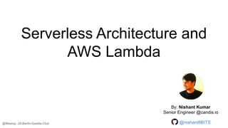 Serverless Architecture and
AWS Lambda
By: Nishant Kumar
Senior Engineer @candis.io
@Meetup: JS-Berlin-Geekle-Club @nishant8BITS
 