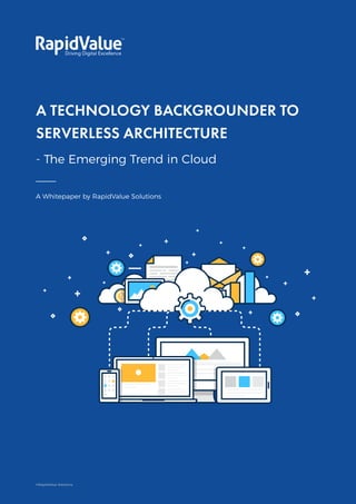 A Technology Backgrounder to Serverless Architecture
- The Emerging Trend in Cloud
1
A Whitepaper by RapidValue Solutions
A TECHNOLOGY BACKGROUNDER TO
SERVERLESS ARCHITECTURE
- The Emerging Trend in Cloud
©RapidValue Solutions
 