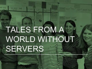 TALES FROM A
WORLD WITHOUT
SERVERS
 