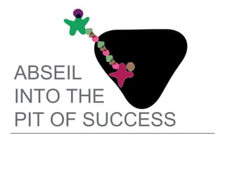 ABSEIL
INTO THE
PIT OF SUCCESS
 
