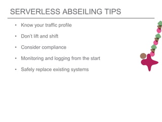SERVERLESS ABSEILING TIPS
• Know your traffic profile
• Don’t lift and shift
• Consider compliance
• Monitoring and logging from the start
• Safely replace existing systems
 