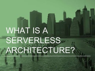 WHAT IS A
SERVERLESS
ARCHITECTURE?
 