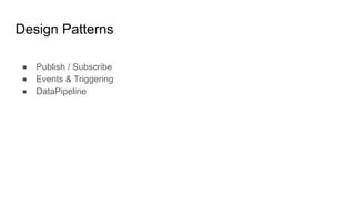Design Patterns
● Publish / Subscribe
● Events & Triggering
● DataPipeline
 