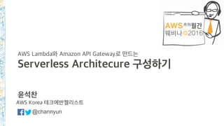 AWS Lambda와 Amazon API Gateway로 만드는
Serverless Architecure 구성하기
윤석찬
@channyun
AWS Korea 테크에반젤리스트
 