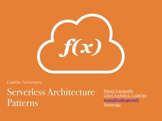 CodeOps Technologies
Serverless Architecture
Patterns
Manoj Ganapathi
Chief Architect, CodeOps
manoj@codeops.tech
@manojgr