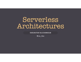 Serverless
Architectures
RANGANATHAN BALASHANMUGAM
@ran_than
 