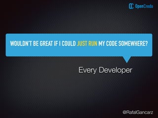 @RafalGancarz
Every Developer
WOULDN’T BE GREAT IF I COULD JUST RUN MY CODE SOMEWHERE?
 