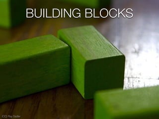 (CC) Ray Sadler
BUILDING BLOCKS
 