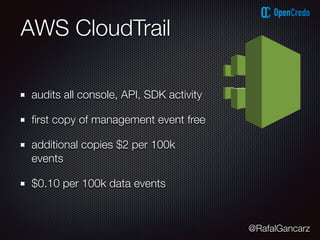 @RafalGancarz
AWS CloudTrail
audits all console, API, SDK activity
ﬁrst copy of management event free
additional copies $2 per 100k
events
$0.10 per 100k data events
 