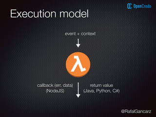 @RafalGancarz
Execution model
event + context
callback (err, data)
(NodeJS)
return value
(Java, Python, C#)
 