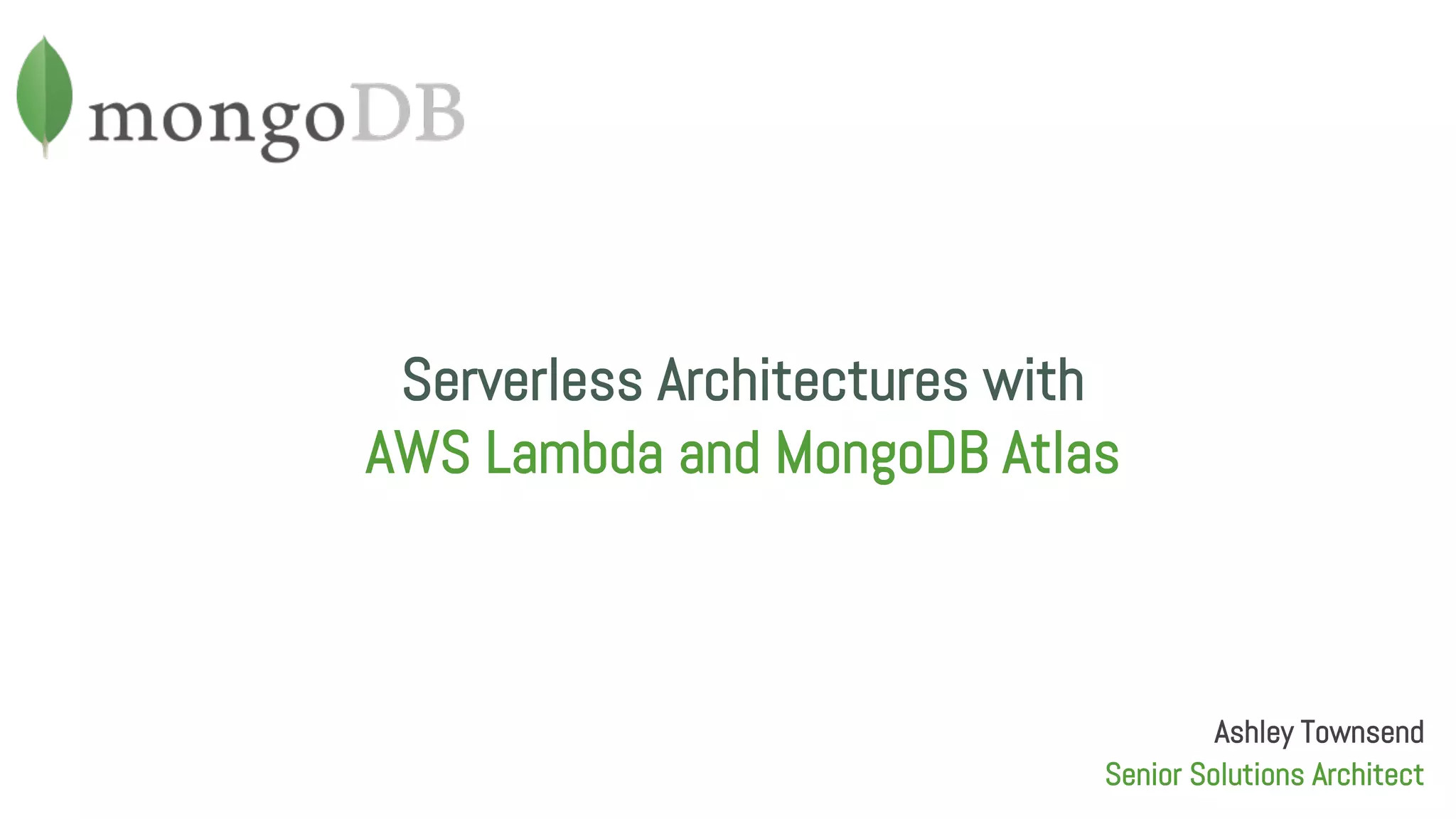 Serverless Architectures with AWS Lambda and MongoDB Atlas Ashley Townsend Senior Solutions Architect 