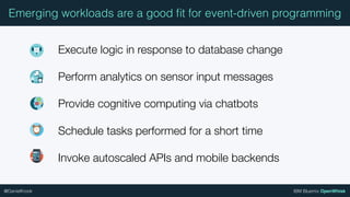 IBM Bluemix OpenWhisk@DanielKrook
Emerging workloads are a good ﬁt for event-driven programming
Execute logic in response ...