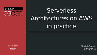 Serverless
Architectures on AWS
in practice
Manish Pandit
07/19/2018
 