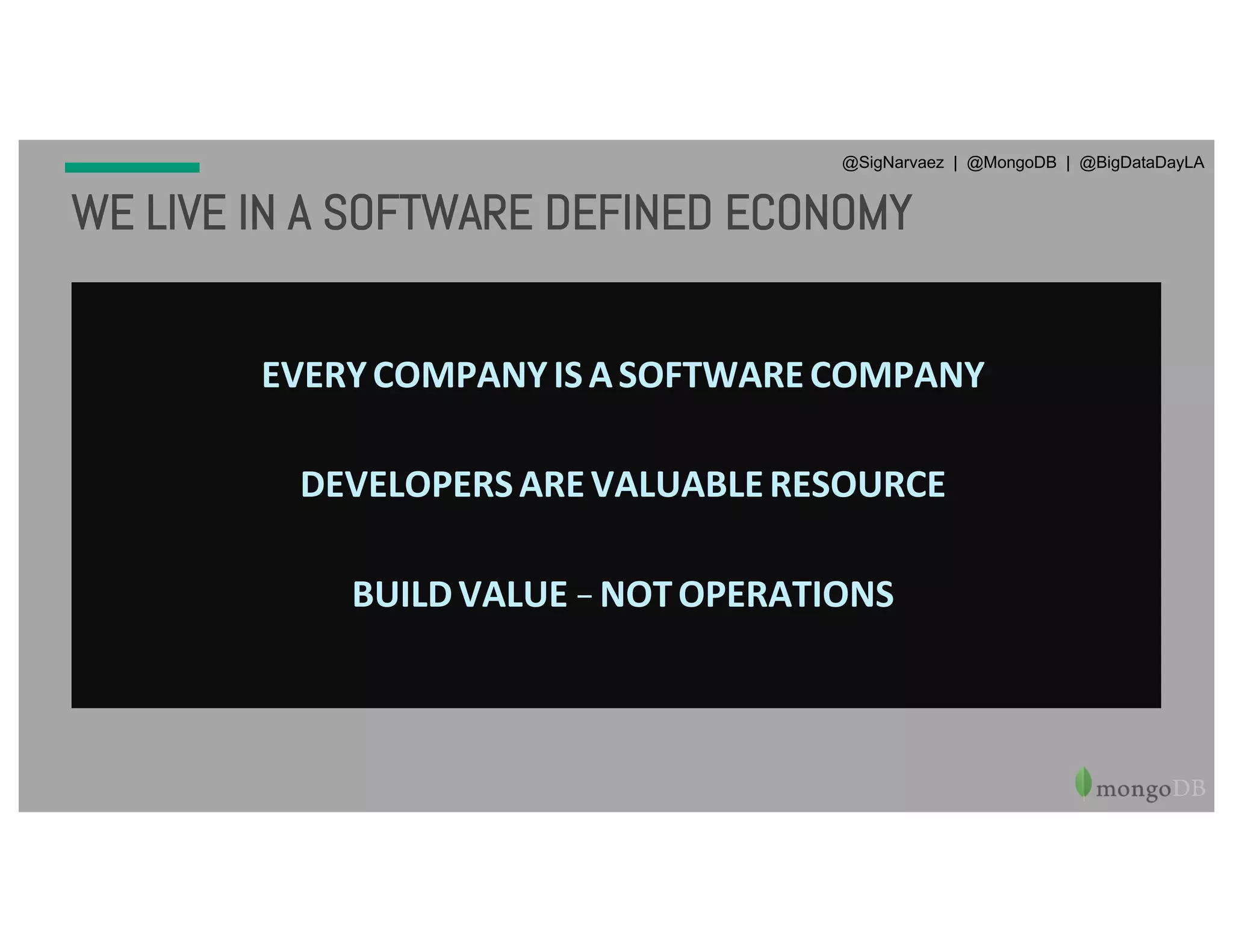 EVERYCOMPANYISASOFTWARECOMPANY DEVELOPERSAREVALUABLERESOURCE BUILDVALUE-NOTOPERATIONS @SigNarvaez | @MongoDB | @BigDataDayLA WE LIVE IN A SOFTWARE DEFINED ECONOMY 