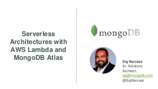Serverless
Architectures with
AWS Lambda and
MongoDB Atlas Sig Narváez
Sr. Solutions
Architect
sig@mongodb.com
@SigNarvaez
 