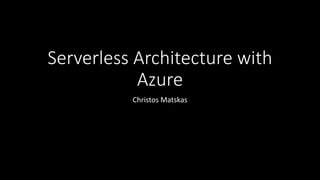 Serverless Architecture with
Azure
Christos Matskas
 