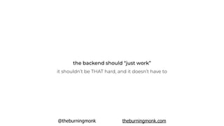 @theburningmonk theburningmonk.com
the backend should “just work”
it shouldn’t be THAT hard, and it doesn’t have to
 