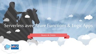Serverless avec Azure Functions & Logic Apps
Samir & Cédric
 