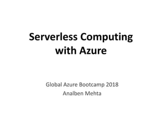 Serverless Computing
with Azurewith Azure
Global Azure Bootcamp 2018
Analben Mehta
 