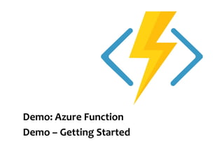 Demo: Azure Function
Demo – Getting Started
 