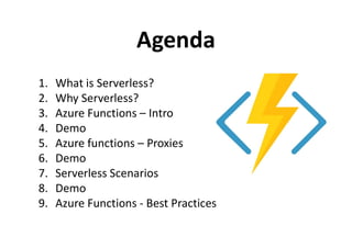Agenda
1. What is Serverless?
2. Why Serverless?
3. Azure Functions – Intro
4. Demo4. Demo
5. Azure functions – Proxies
6. Demo
7. Serverless Scenarios
8. Demo
9. Azure Functions - Best Practices
 