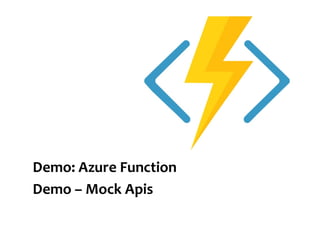 Demo: Azure Function
Demo – Mock Apis
 