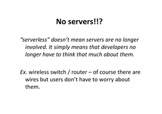 No servers!!?
“serverless” doesn’t mean servers are no longer
involved. It simply means that developers no
longer have to ...