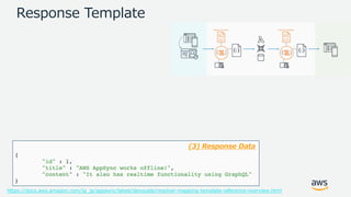 © 2017, Amazon Web Services, Inc. or its Affiliates. All rights reserved.
Response Template
(3) Response Data
https://docs.aws.amazon.com/ja_jp/appsync/latest/devguide/resolver-mapping-template-reference-overview.html
 