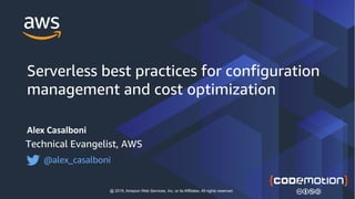 Alex Casalboni
Technical Evangelist, AWS
@alex_casalboni
@ 2019, Amazon Web Services, Inc. or its Affiliates. All rights reserved
Serverless best practices for configuration
management and cost optimization
 