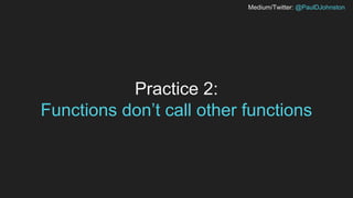 Medium/Twitter: @PaulDJohnston
Practice 2:
Functions don’t call other functions
 